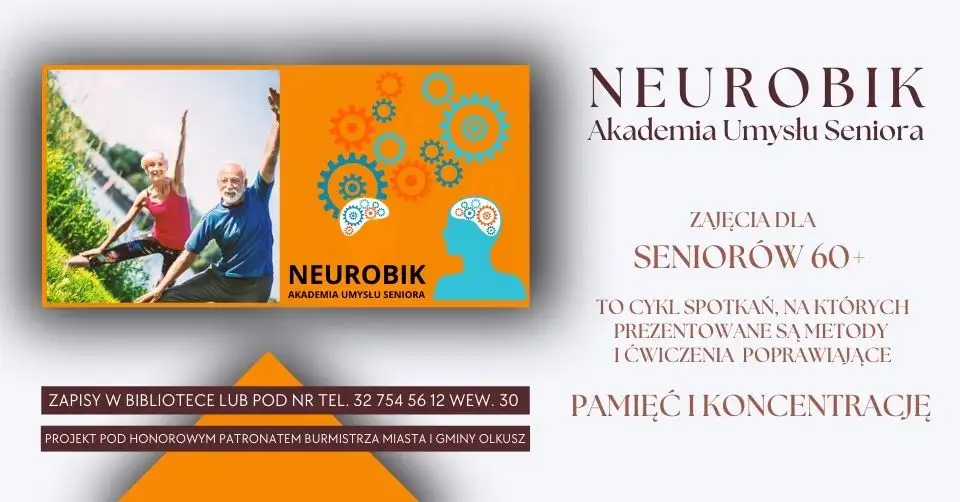 Neurobik  Akademia Umysłu Seniora ZAJĘCIA DLA SENIORÓW 60+ TO CYKL SPOTKAŃ, NA KTÓRYCH PREZENTOWANE SĄ METODY I ĆWICZENIA POPRAWIAJĄCE PAMIĘĆ I KONCENTRACJĘ Zapisy w bibliotece lub pod nr tel. 32 643 06 19 wew. 30 POJEKT POD HONOROWYM PATRONATEM BURMISTRZA MIASTA I GMINY OLKUSZ Zapisy w bibliotece lub pod nr tel. 32 643 06 19 wew. 30