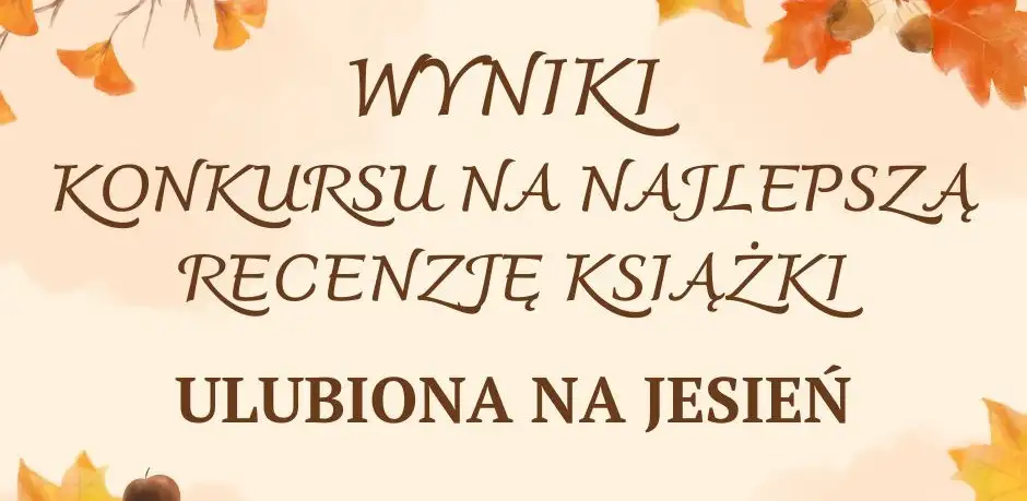 WYNIKI KONKURSU NA NAJLEPSZĄ RECENZJĘ KSIĄŻKI ,,ULUBIONA NA JESIEŃ