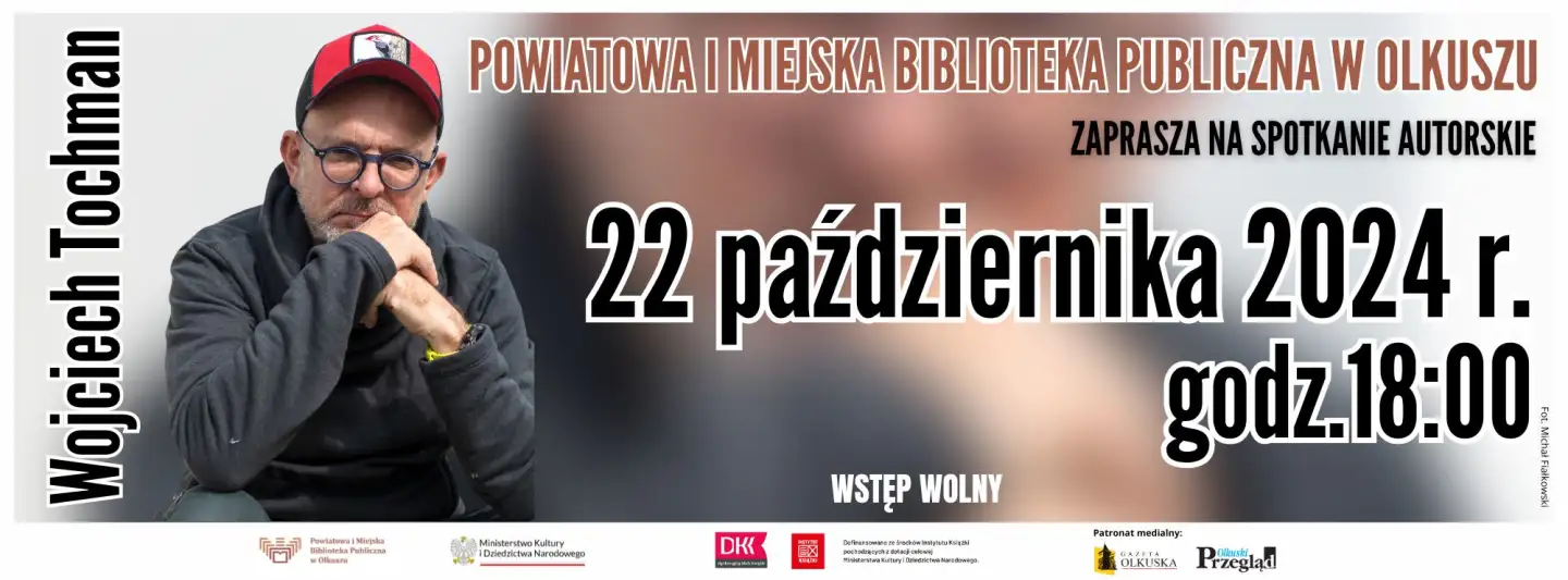 POWIATOWA I MIEJSKA BIBLIOTEKA PUBLICZNA W OLKUSZU Zaprasza na spotkanie autorskie z  Wojciechem Tochmanem 22 października 2024 r. godz.18:00 W Czytelni PiMBP w Olkuszu ul. Nullo 29 b Reporter, pisarz związany z Wydawnictwem Literackim. Jego teksty tłumaczone są niemal na wszystkie główne języki europejskie. Laureat m. in. nagrody Premio Kapuscinski przyznawanej w Rzymie. WSTĘP WOLNY Logo IK: Dofinansowano ze środków Instytutu Książki pochodzących z dotacji celowej Ministerstwa Kultury i Dziedzictwa Narodowego